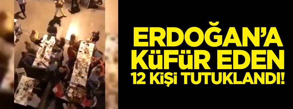 Erdoğan'a küfür eden 12 kişi tutuklandı