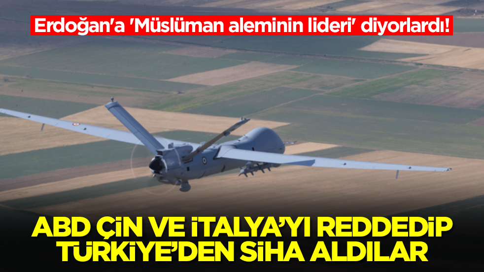 Erdoğan'a 'Müslüman aleminin lideri' diyorlardı! ABD, Çin ve İtalya'yı reddedip Türkiye'den SİHA aldılar