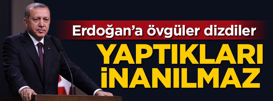 Erdoğan'a övgüler dizdiler