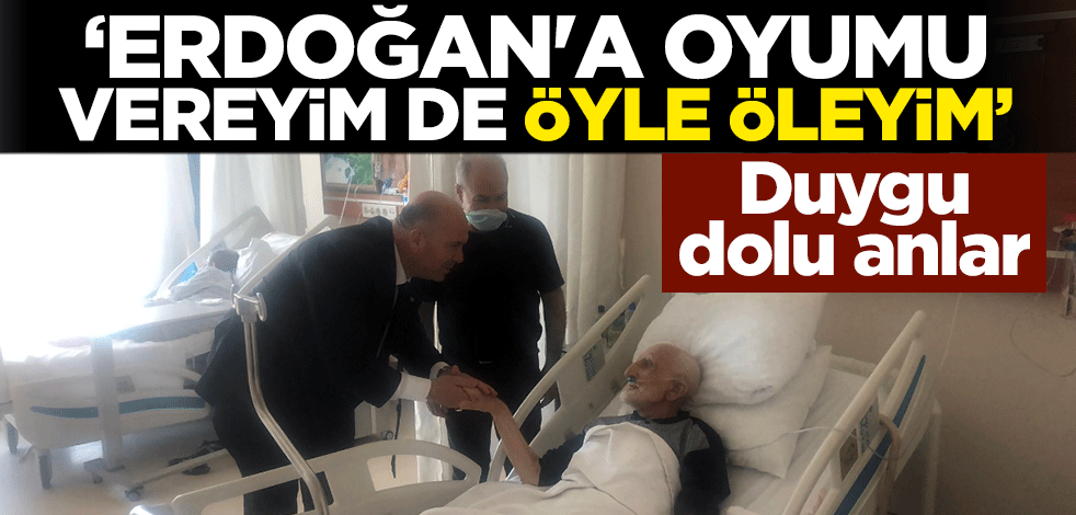 "Erdoğan'a oyumu vereyim de öyle öleyim"