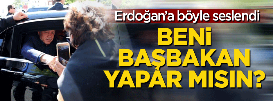 Erdoğan'a böyle seslendi: Beni başbakan yapar mısın?