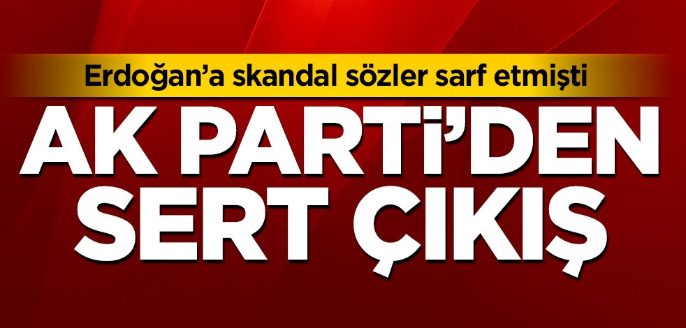 Erdoğan'a skandal sözler sarf etmişti! AK Parti'den sert çıkış