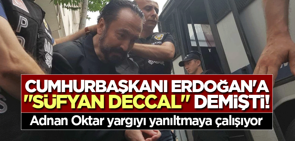 Erdoğan'a "Süfyan Deccal" demişti! Adnan Oktar yargıyı yanıltmaya çalışıyor