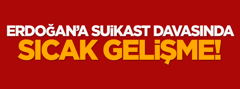 Erdoğan'a suikast davasında sıcak gelişme