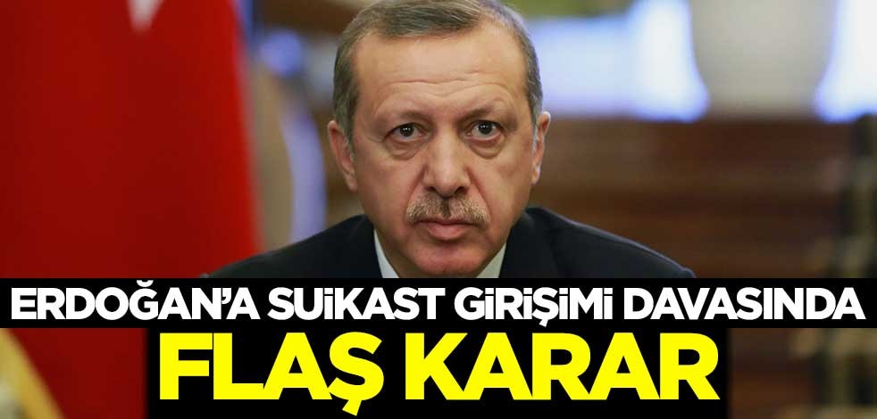 Erdoğan'a suikast girişimi davasında flaş karar