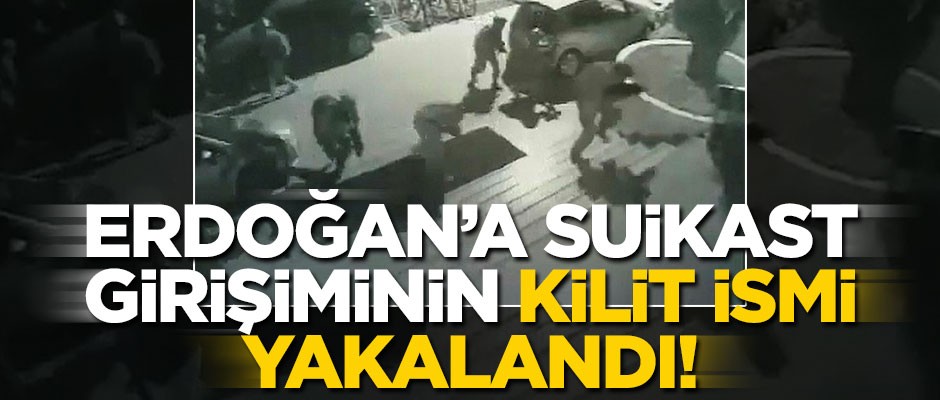 Erdoğan'a suikast girişiminin kilit ismi yakalandı!