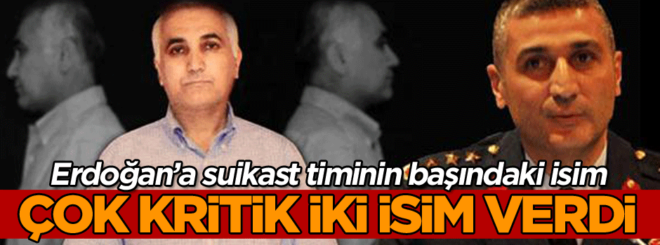 Erdoğan’a suikast timinin başındaki isim çok kritik iki isim verdi