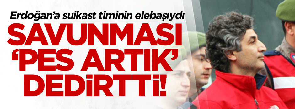 Erdoğan’a suikast timinin elebaşıydı… Savunması ‘pes artık’ dedirtti!