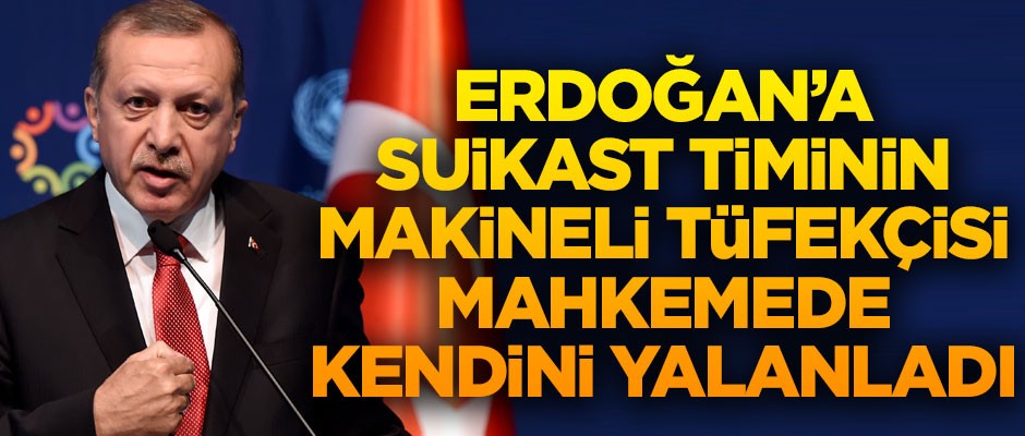 Erdoğan'a suikast timinin makineli tüfekçisi, mahkemede kendini yalanladı