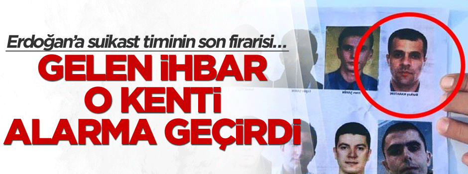 Erdoğan’a suikast timinin son firarisi… Gelen ihbar o kenti alarma geçirdi