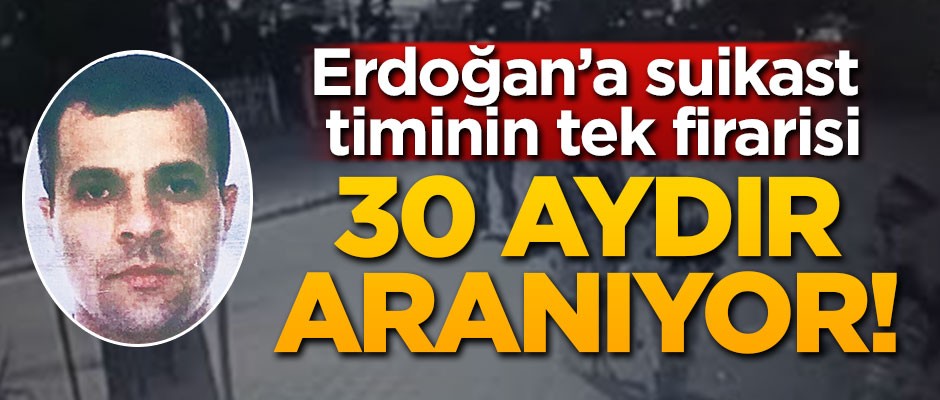 Erdoğan'a suikast timinin tek firarisi! 30 aydır aranıyor