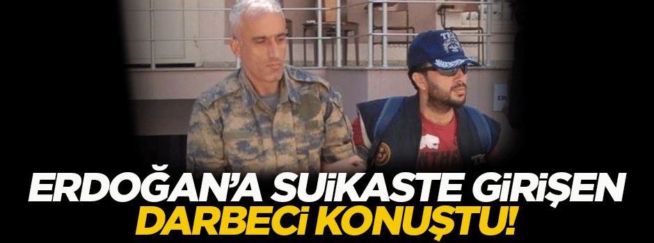 Erdoğan'a suikaste girişen darbeci konuştu!