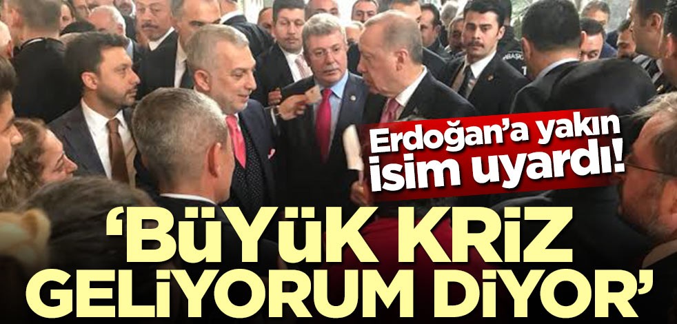 Erdoğan'a yakın isim uyardı! "Büyük kriz geliyorum diyor"