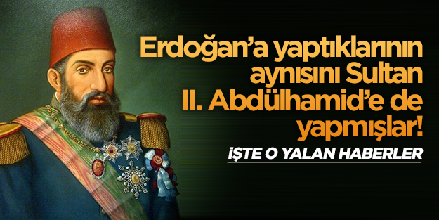 Erdoğan'a yaptıklarının aynısını Sultan Abdülhamid'e de yapmışlar