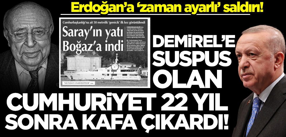Erdoğan’a ‘zaman ayarlı’ saldırı! Demirel’e suspus olan Cumhuriyet 22 yıl sonra kafayı çıkardı