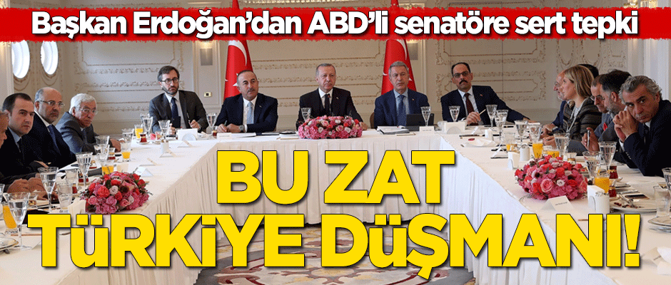 Erdoğan'dan ABD'li senatöre sert tepki: Bu zat Türkiye düşmanı!
