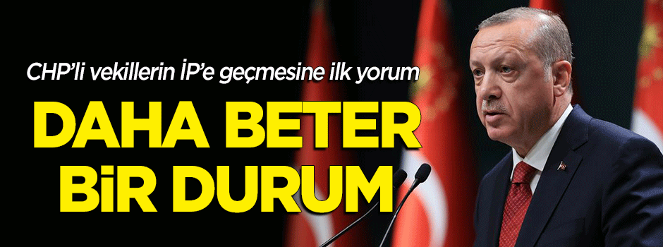 Erdoğan'dan 15 CHP'li vekile ilk yorum: Daha beter bir durum