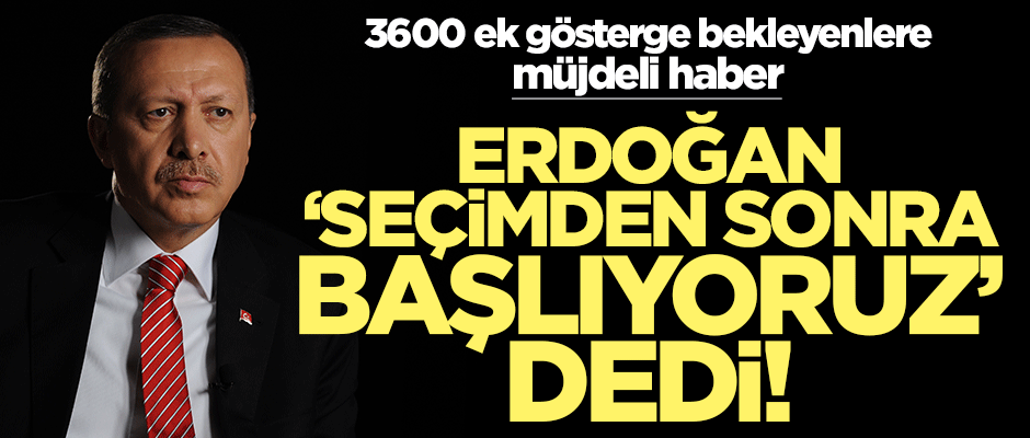Erdoğan'dan 3600 ek gösterge müjdesi