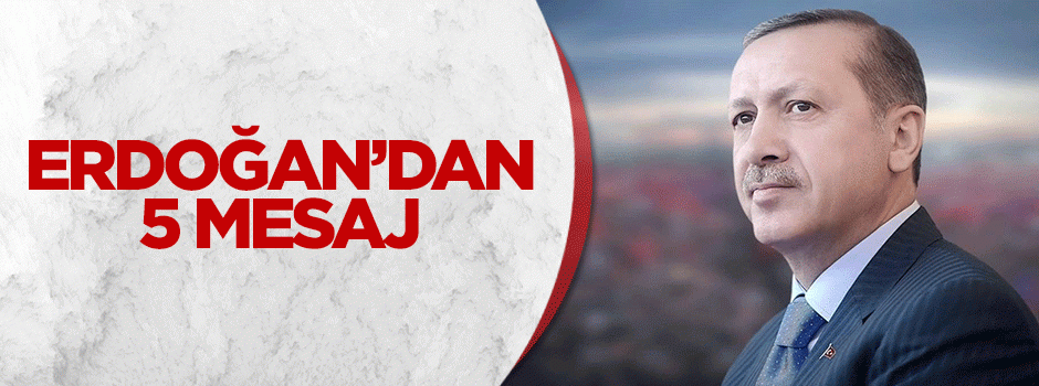 Erdoğan’dan 5 mesaj