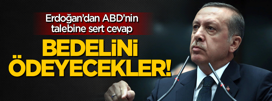 Erdoğan'dan ABD'nin talebine sert cevap: Bedelini ödeyecekler!