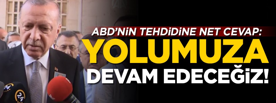Erdoğan'dan ABD'nin tehdidine net cevap: Yolumuza devam edeceğiz