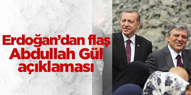 Erdoğan'dan Abdullah Gül açıklaması