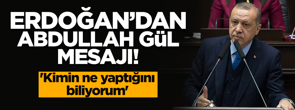 Erdoğan'dan 'Abdullah Gül' mesajı: Kimin ne yaptığını biliyorum