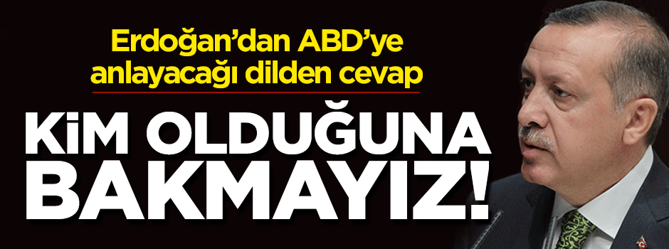 Erdoğan'dan ABD'ye sert cevap: Kim olduğuna bakmayız!