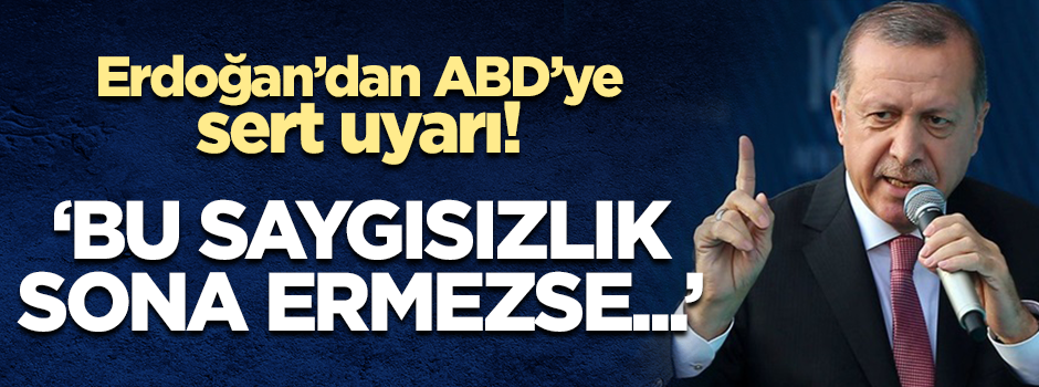 Erdoğan'dan ABD'ye sert uyarı: Bu saygısızlık sona ermezse...