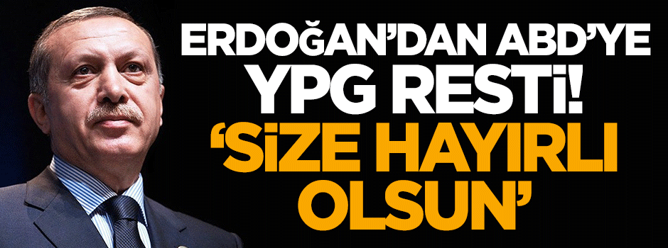 Erdoğan'dan ABD'ye YPG resti: Size hayırlı olsun