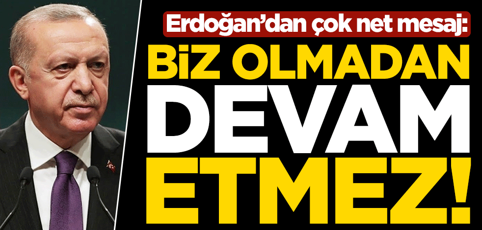 Erdoğan'dan 'AB'ye net mesaj : Biz olmadan devam etmez!