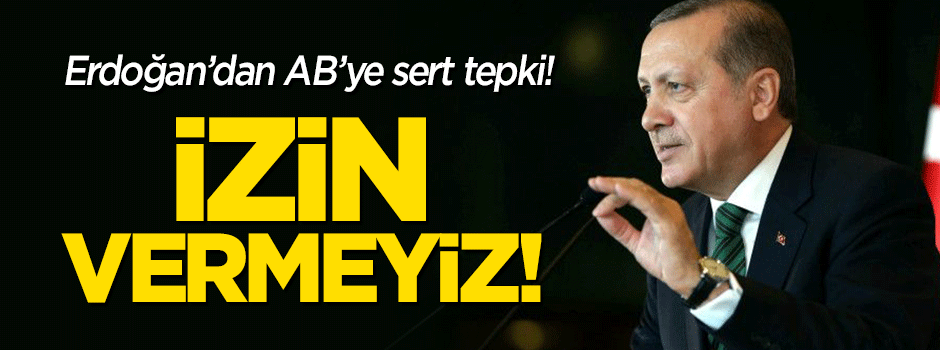 Erdoğan'dan AB'ye sert tepki: İzin vermeyiz!