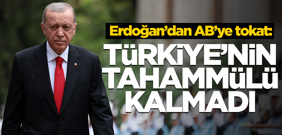 Erdoğan'dan AB'ye rest: Artık tahammülümüz kalmadı!