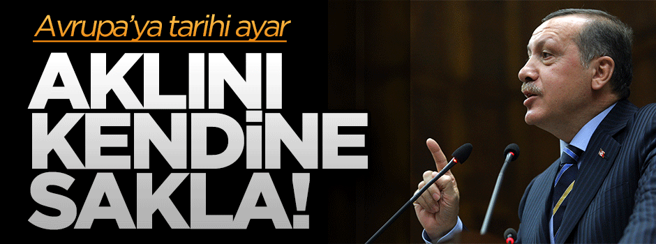 Erdoğan'dan AB'ye tarihi ayar: Aklını kendine sakla!