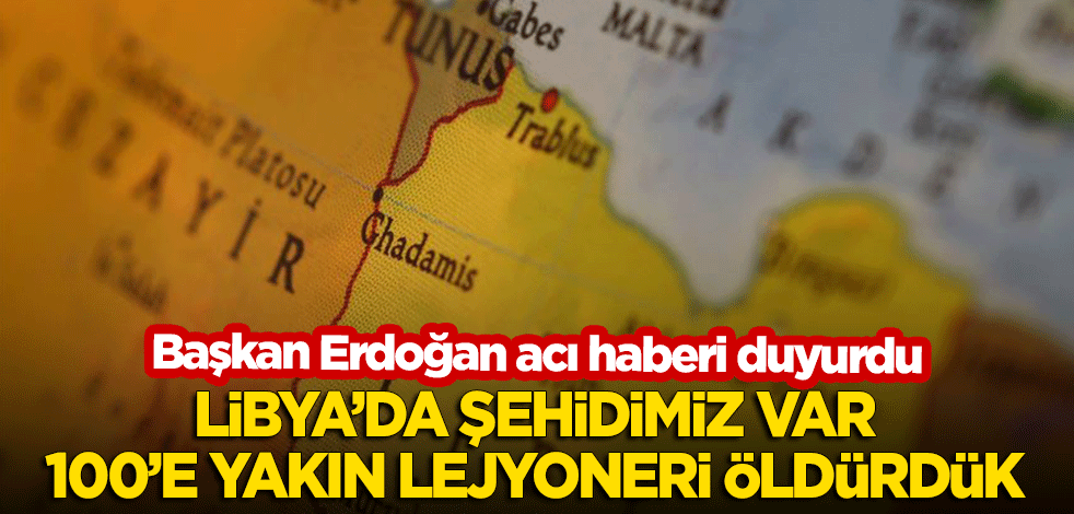 Erdoğan acı haberi duyurdu: Libya'da şehidimiz var ama karşılığında 100'e yakın lejyoneri etkisiz hale getirdik