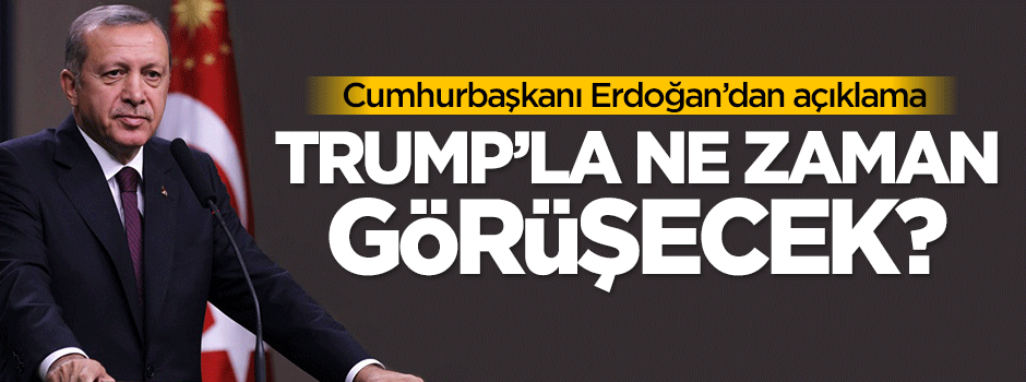 Erdoğan'dan açıklama: Trump'la ne zaman görüşecek?