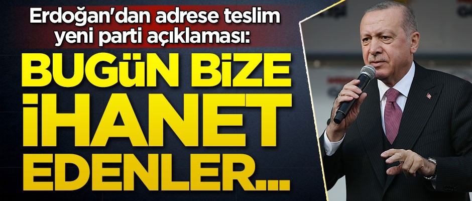 Erdoğan'dan adrese teslim yeni parti açıklaması: Bugün bize ihanet edenler...