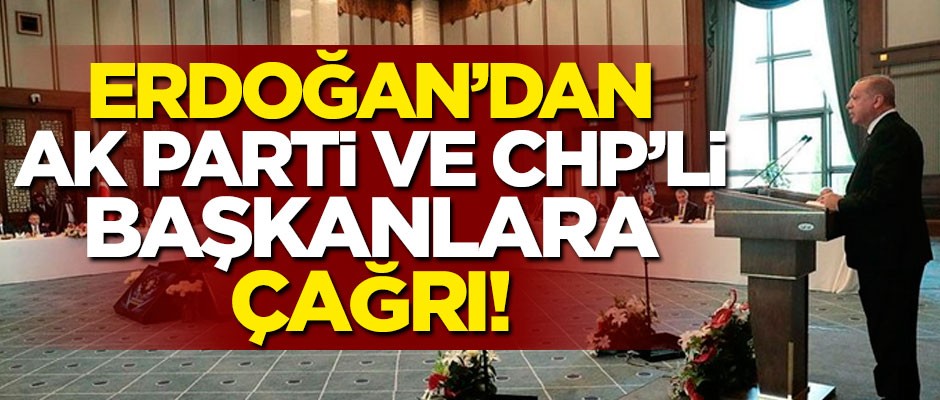 Erdoğan'dan AK Parti ve CHP'li başkanlara çağrı