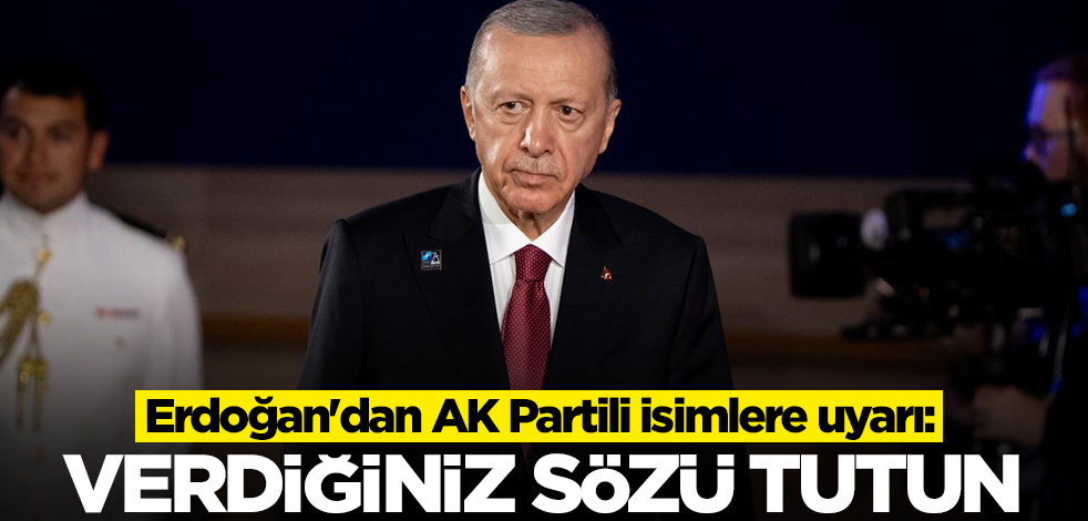Erdoğan'dan AK Partili isimlere uyarı: Verdiğiniz sözü tutun