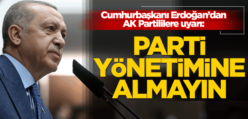 Erdoğan'dan AK Partililere uyarı: Parti yönetimine almayın