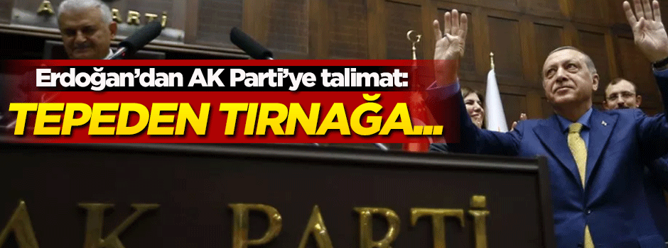 Erdoğan'dan AK Parti'ye talimat: Tepeden tırnağa...