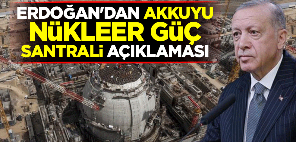 Erdoğan'dan Akkuyu Nükleer Güç Santrali açıklaması