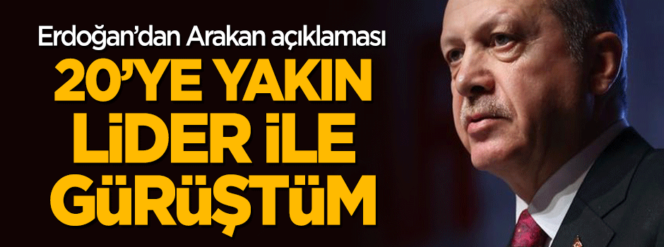 Erdoğan'dan 'Arakan' açıklaması: 20'ye yakın lider ile görüştüm