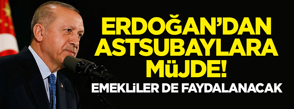 Erdoğan'dan astsubaylara müjde! Emekliler de faydalanacak