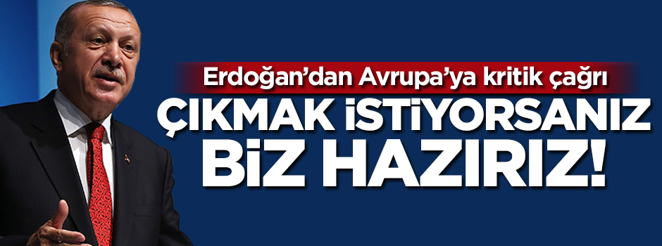 Erdoğan'dan Avrupa'ya çağrı! Çıkmak istiyorsanız biz hazırız