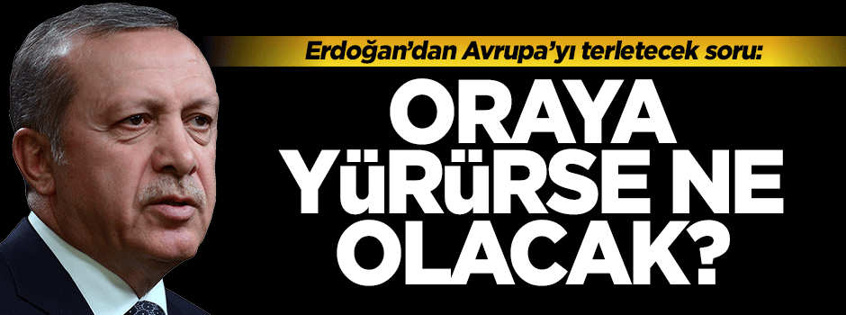 Erdoğan'dan Avrupa'ya uyarı: 2.2 Milyon mülteci oraya yürürse ne olacak?