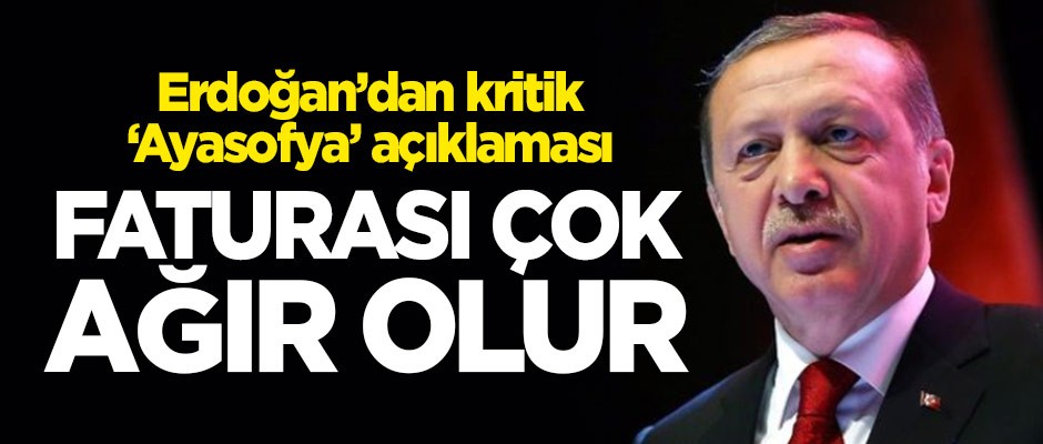 Erdoğan'dan 'Ayasofya' açıklaması: Bizim için faturası çok daha ağır olur