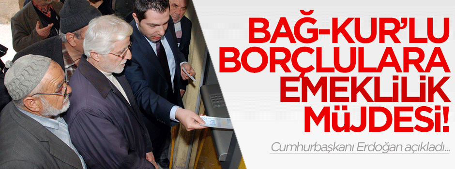Erdoğan'dan Bağ-Kur'lu borçluya emeklilik müjdesi