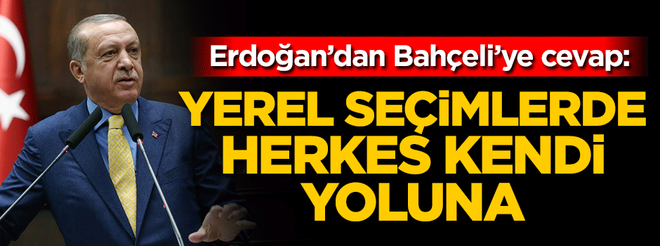 Erdoğan'dan Bahçeli'ye cevap: Yerel seçimlerde herkes kendi yoluna