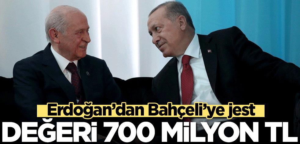 Erdoğan’dan Bahçeli’ye jest: Değeri 700 milyon TL